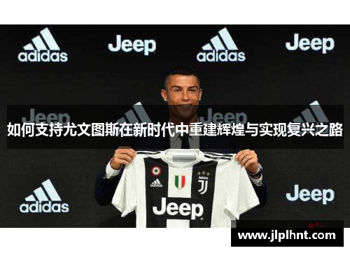 如何支持尤文图斯在新时代中重建辉煌与实现复兴之路