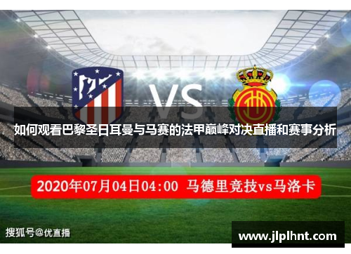 如何观看巴黎圣日耳曼与马赛的法甲巅峰对决直播和赛事分析