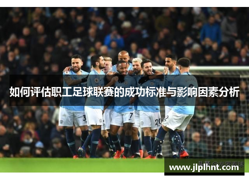 如何评估职工足球联赛的成功标准与影响因素分析