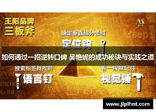 如何通过一招逆转口碑 吴艳妮的成功秘诀与实践之道 如何通过一招逆转口碑 吴艳妮的成功秘诀与实践之道