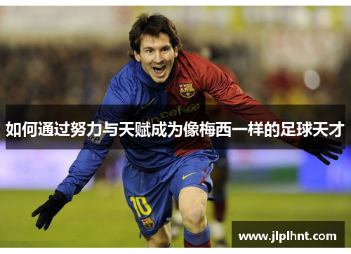 如何通过努力与天赋成为像梅西一样的足球天才