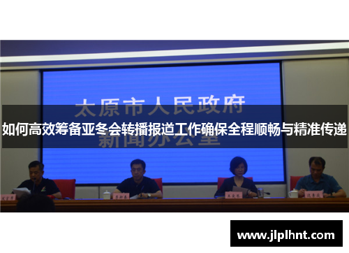如何高效筹备亚冬会转播报道工作确保全程顺畅与精准传递