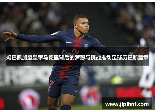 姆巴佩加盟皇家马德里背后的梦想与挑战推动足球历史新篇章