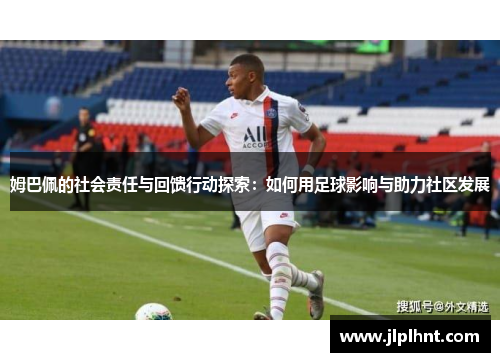 姆巴佩的社会责任与回馈行动探索：如何用足球影响与助力社区发展