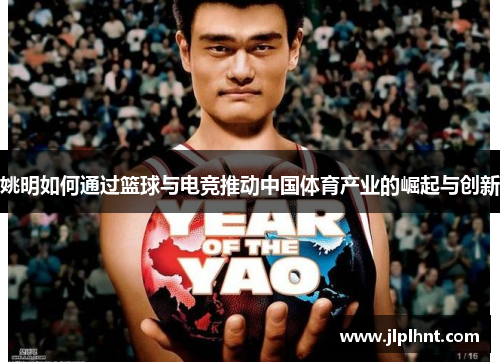 姚明如何通过篮球与电竞推动中国体育产业的崛起与创新